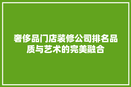 奢侈品门店装修公司排名品质与艺术的完美融合