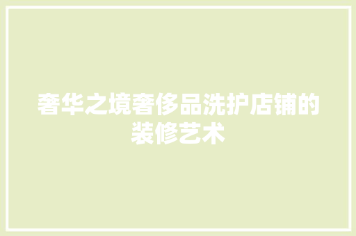 奢华之境奢侈品洗护店铺的装修艺术