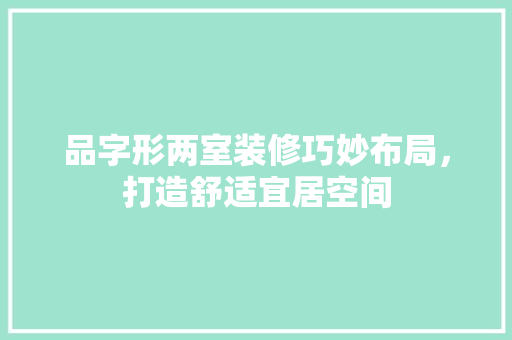品字形两室装修巧妙布局，打造舒适宜居空间