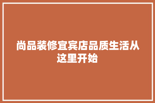 尚品装修宜宾店品质生活从这里开始