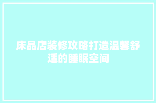 床品店装修攻略打造温馨舒适的睡眠空间