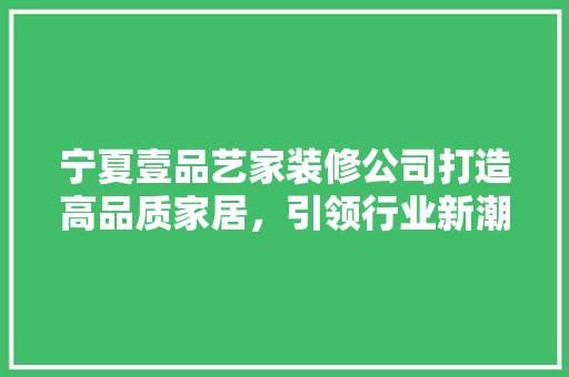 宁夏壹品艺家装修公司打造高品质家居，引领行业新潮流  第1张