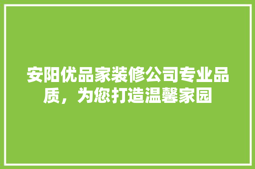 安阳优品家装修公司专业品质，为您打造温馨家园