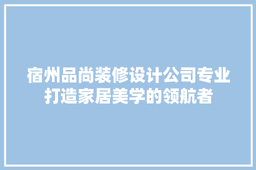 宿州品尚装修设计公司专业打造家居美学的领航者