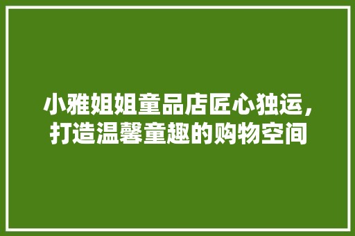 小雅姐姐童品店匠心独运，打造温馨童趣的购物空间