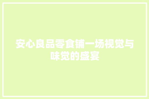 安心良品零食铺一场视觉与味觉的盛宴
