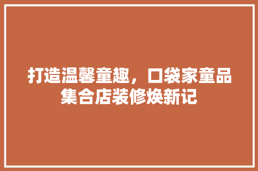 打造温馨童趣，口袋家童品集合店装修焕新记
