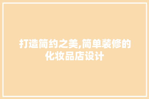 打造简约之美,简单装修的化妆品店设计