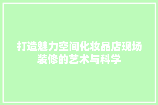 打造魅力空间化妆品店现场装修的艺术与科学 第1张 打造魅力空间化妆品店现场装修的艺术与科学 第1张