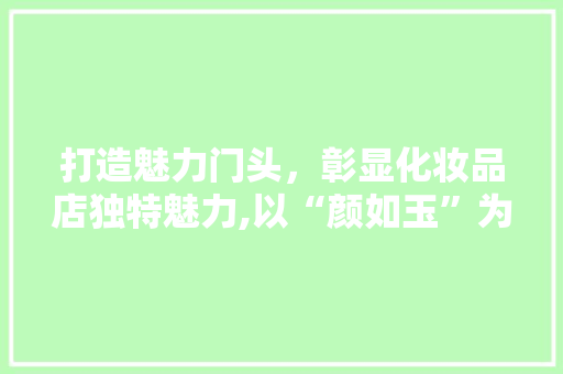打造魅力门头，彰显化妆品店独特魅力,以“颜如玉”为例