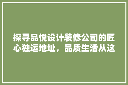 探寻品悦设计装修公司的匠心独运地址，品质生活从这里启航