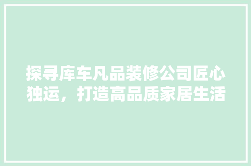 探寻库车凡品装修公司匠心独运，打造高品质家居生活