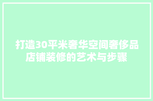 打造30平米奢华空间奢侈品店铺装修的艺术与步骤