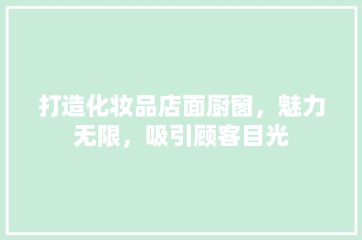 打造化妆品店面厨窗，魅力无限，吸引顾客目光