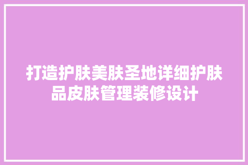 打造护肤美肤圣地详细护肤品皮肤管理装修设计