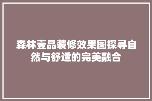 森林壹品装修效果图探寻自然与舒适的完美融合