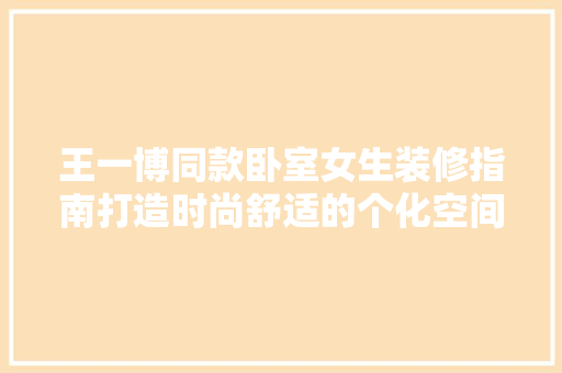 王一博同款卧室女生装修指南打造时尚舒适的个化空间