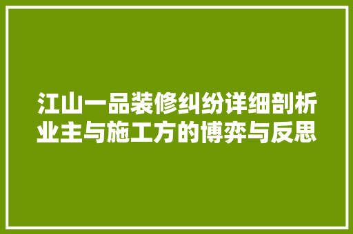 江山一品装修纠纷详细剖析业主与施工方的博弈与反思