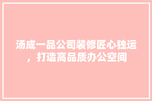 汤成一品公司装修匠心独运，打造高品质办公空间