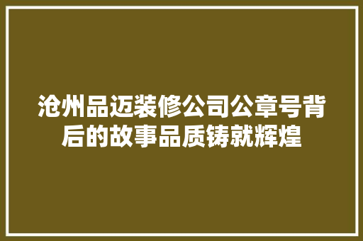沧州品迈装修公司公章号背后的故事品质铸就辉煌
