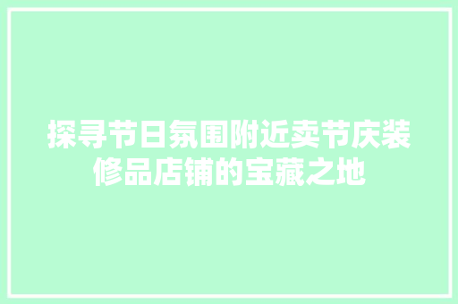 探寻节日氛围附近卖节庆装修品店铺的宝藏之地