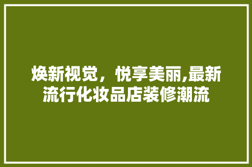 焕新视觉，悦享美丽,最新流行化妆品店装修潮流