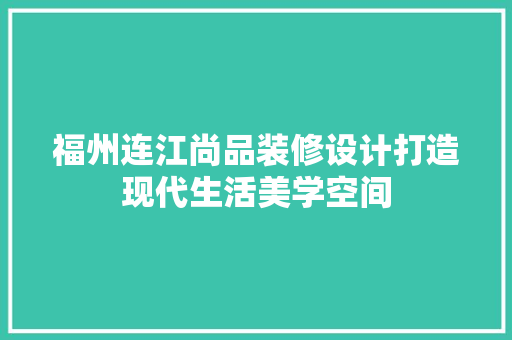 福州连江尚品装修设计打造现代生活美学空间