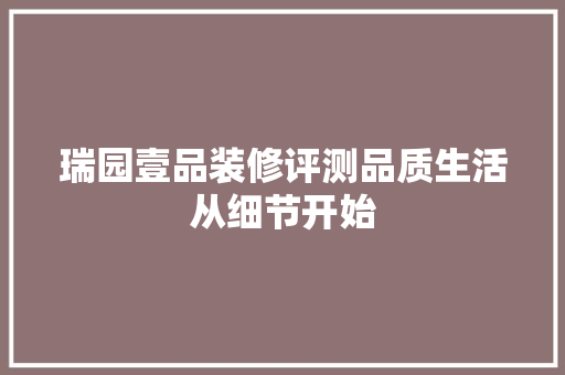 瑞园壹品装修评测品质生活从细节开始