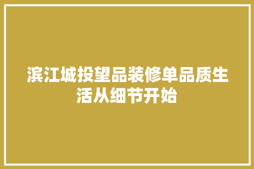滨江城投望品装修单品质生活从细节开始