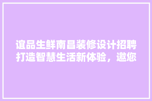 谊品生鲜南昌装修设计招聘打造智慧生活新体验，邀您共筑美好未来