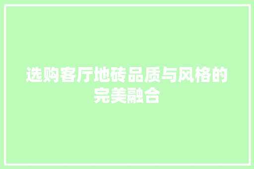 选购客厅地砖品质与风格的完美融合
