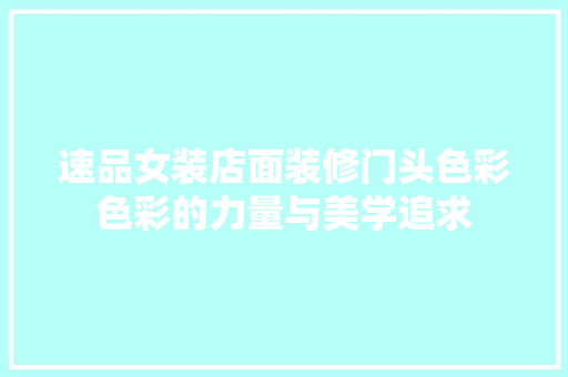 速品女装店面装修门头色彩色彩的力量与美学追求