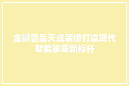 金鹏壹品天成装修打造现代智能家居新标杆