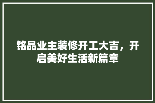 铭品业主装修开工大吉，开启美好生活新篇章