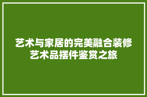 艺术与家居的完美融合装修艺术品摆件鉴赏之旅  第1张