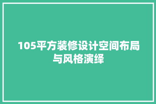 105平方装修设计空间布局与风格演绎