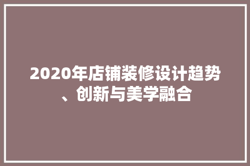 2020年店铺装修设计趋势、创新与美学融合