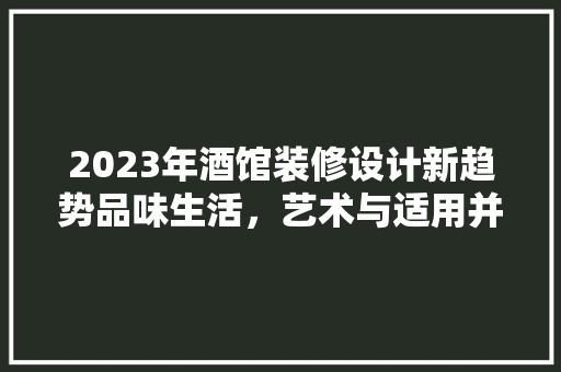 2023年酒馆装修设计新趋势品味生活，艺术与适用并存