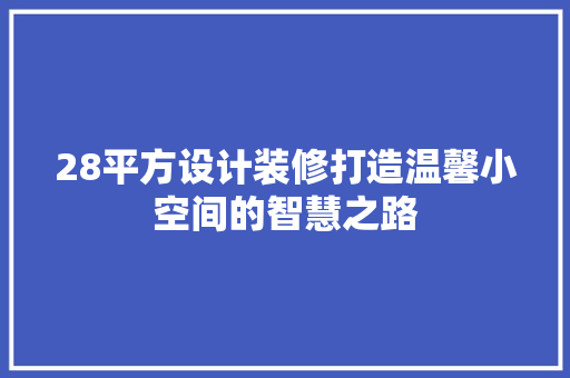 28平方设计装修打造温馨小空间的智慧之路