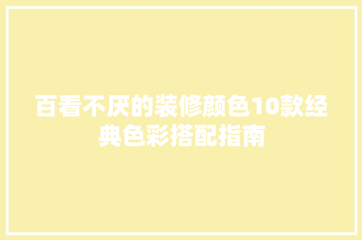 百看不厌的装修颜色10款经典色彩搭配指南