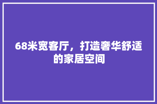 68米宽客厅，打造奢华舒适的家居空间