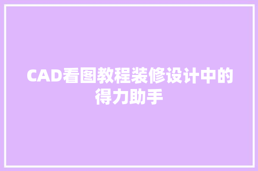 CAD看图教程装修设计中的得力助手