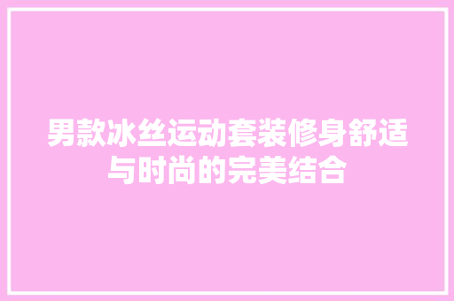 男款冰丝运动套装修身舒适与时尚的完美结合