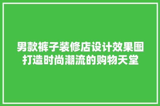 男款裤子装修店设计效果图打造时尚潮流的购物天堂