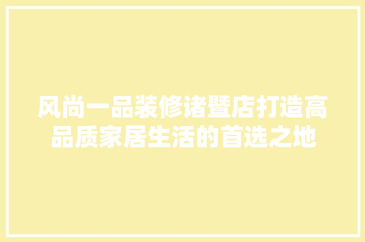 风尚一品装修诸暨店打造高品质家居生活的首选之地