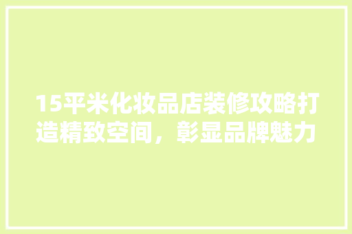 15平米化妆品店装修攻略打造精致空间，彰显品牌魅力