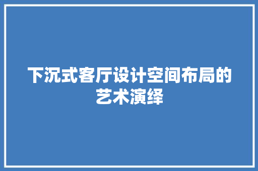 下沉式客厅设计空间布局的艺术演绎