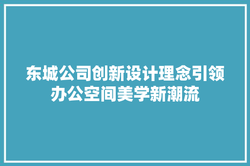 东城公司创新设计理念引领办公空间美学新潮流