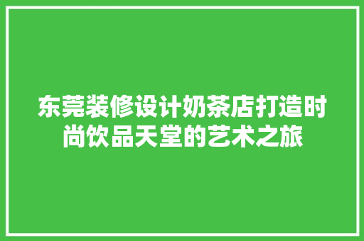东莞装修设计奶茶店打造时尚饮品天堂的艺术之旅