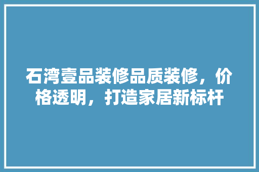 石湾壹品装修品质装修，价格透明，打造家居新标杆